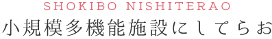 小規模多機能施設にしてらお