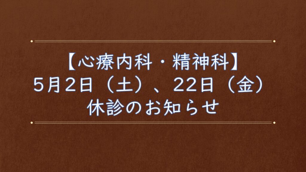 【精神科・心療内科】5月2日(土)、22日(金)休診のお知らせ